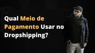 Qual Meio de Pagamento Usar no Dropshipping? | Luciano Augusto